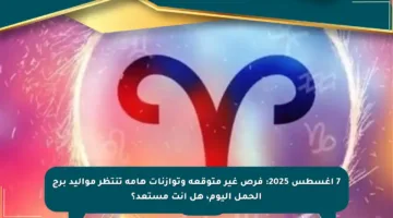 7 أغسطس 2025: فرص غير متوقعة وتوازنات هامة تنتظر مواليد برج الحمل اليوم، هل أنت مستعد؟